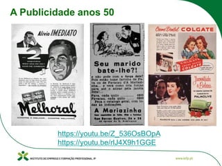 A Publicidade anos 50
https://youtu.be/Z_536OsBOpA
https://youtu.be/rlJ4X9h1GGE
 