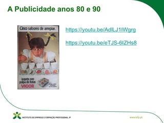 A Publicidade anos 80 e 90
https://youtu.be/AdlLJ1IWgrg
https://youtu.be/eTJS-6IZHs8
 