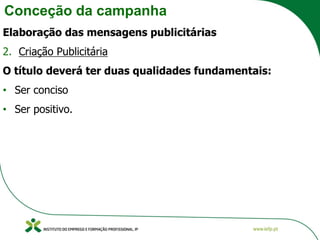 Conceção da campanha
Elaboração das mensagens publicitárias
2. Criação Publicitária
O título deverá ter duas qualidades fundamentais:
• Ser conciso
• Ser positivo.
 