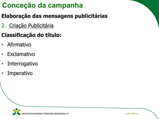 Conceção da campanha
Elaboração das mensagens publicitárias
2. Criação Publicitária
Classificação do título:
• Afirmativo
• Exclamativo
• Interrogativo
• Imperativo
 