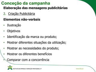 Conceção da campanha
Elaboração das mensagens publicitárias
2. Criação Publicitária
Elementos não-verbais
• Ilustração
• Objetivos
• Identificação da marca ou produto;
• Mostrar diferentes situações da utilização;
• Mostrar as necessidades do produto;
• Mostrar os diferentes benefícios
• Comparar com a concorrência
 