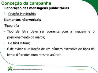Conceção da campanha
Elaboração das mensagens publicitárias
2. Criação Publicitária
Elementos não-verbais
Tipografia
• Tipo de letra deve ser coerente com a imagem e o
posicionamento da marca;
• De fácil leitura;
• É de evitar a utilização de um número excessivo de tipos de
letras diferentes num mesmo anúncio.
 
