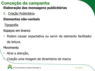 Conceção da campanha
Elaboração das mensagens publicitárias
2. Criação Publicitária
Elementos não-verbais
Tipografia
Espaços em branco
• Podem causar expectativa ou servir de elemento facilitador
da leitura.
Movimento
• Atrai a atenção,
• Criação uma imagem de dinamismo da marca
 