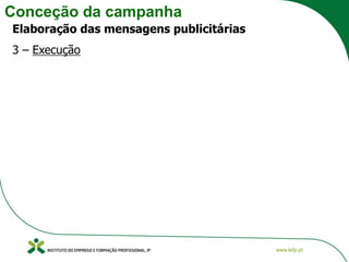 Conceção da campanha
Elaboração das mensagens publicitárias
3 – Execução
 