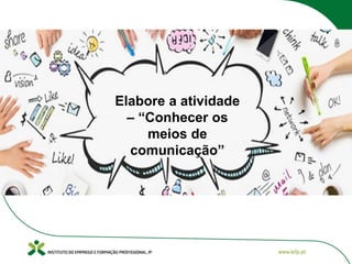 Elabore a atividade
– “Conhecer os
meios de
comunicação”
 