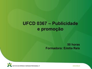 UFCD 0367 – Publicidade
e promoção
50 horas
Formadora: Emília Reis
 
