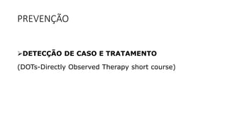PREVENÇÃO
DETECÇÃO DE CASO E TRATAMENTO
(DOTs-Directly Observed Therapy short course)
 