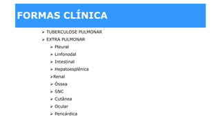 FORMAS CLÍNICA
 TUBERCULOSE PULMONAR
 EXTRA PULMONAR
 Pleural
 Linfonodal
 Intestinal
 Hepatoesplênica
Renal
 Óssea
 SNC
 Cutânea
 Ocular
 Pericárdicaoneal.........
 