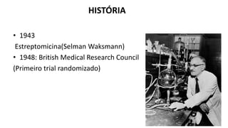 HISTÓRIA
• 1943
Estreptomicina(Selman Waksmann)
• 1948: British Medical Research Council
(Primeiro trial randomizado)
 