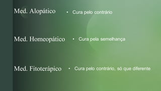 
Med. Alopático
Med. Homeopático
Med. Fitoterápico
• Cura pelo contrário
• Cura pela semelhança
• Cura pelo contrário, só que diferente
 