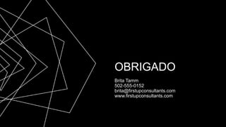 OBRIGADO
Brita Tamm
502-555-0152
brita@firstupconsultants.com
www.firstupconsultants.com
 