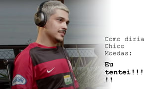 Como diria
Chico
Moedas:
Eu
tentei!!!
!!
 