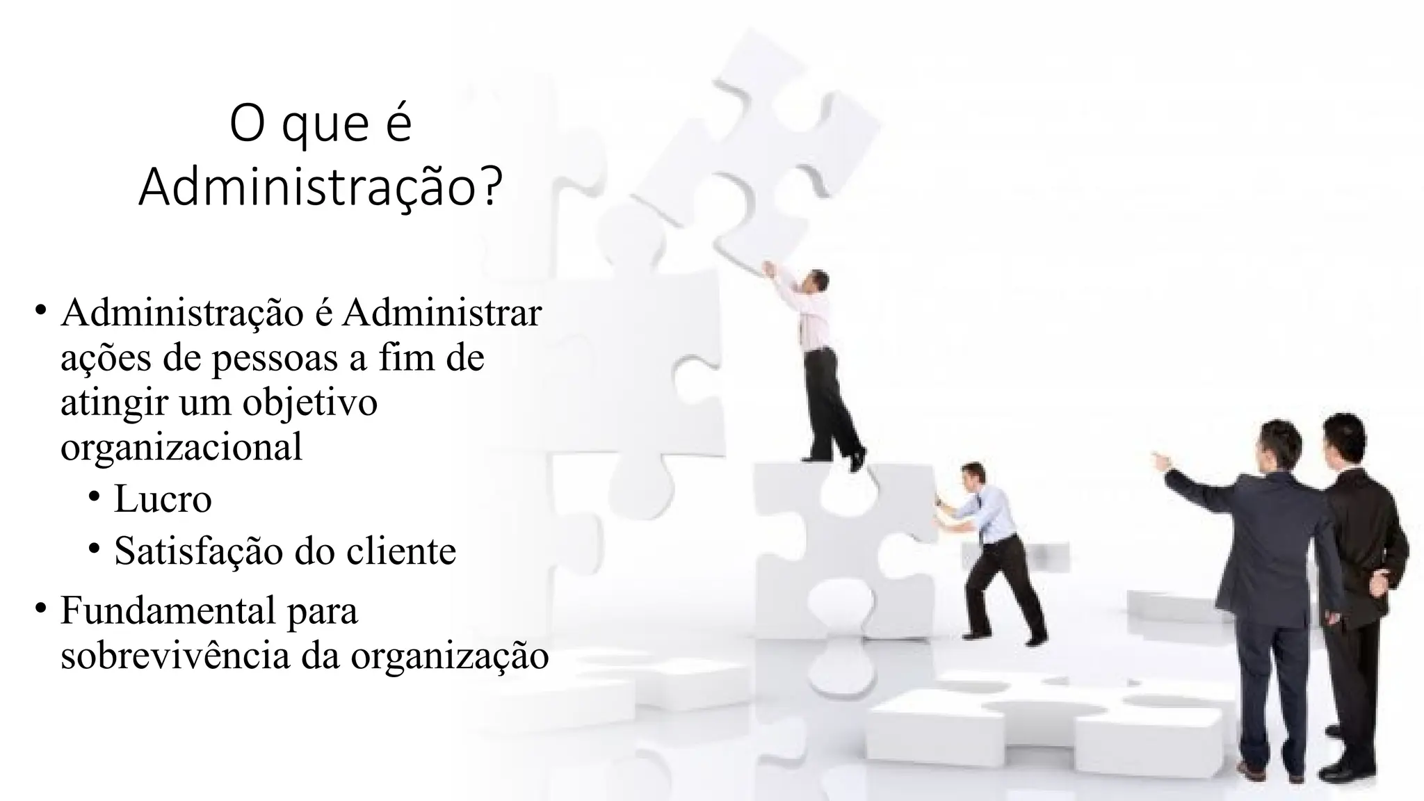 O que é
Administração?
• Administração é Administrar
ações de pessoas a fim de
atingir um objetivo
organizacional
• Lucro
• Satisfação do cliente
• Fundamental para
sobrevivência da organização
 