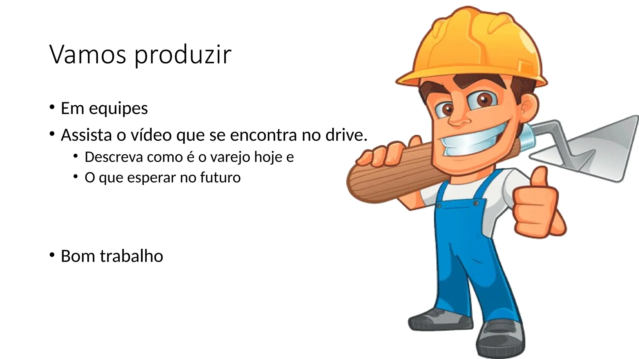 Vamos produzir
• Em equipes
• Assista o vídeo que se encontra no drive.
• Descreva como é o varejo hoje e
• O que esperar no futuro
• Bom trabalho
 