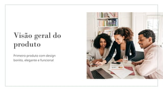 Visão geral do
produto
Primeiro produto com design
bonito, elegante e funcional
 