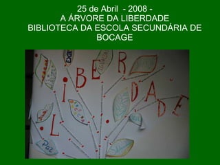 25 de Abril  - 2008 - A ÁRVORE DA LIBERDADE BIBLIOTECA DA ESCOLA SECUNDÁRIA DE BOCAGE 