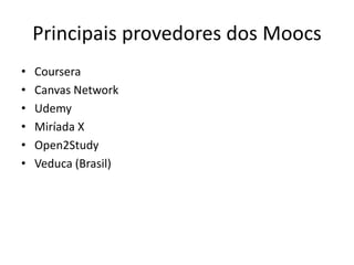 Principais provedores dos Moocs
• Coursera
• Canvas Network
• Udemy
• Miríada X
• Open2Study
• Veduca (Brasil)
 