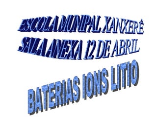 ESCOLA MUNIPAL XANXERÊ SALA ANEXA 12 DE ABRIL BATERIAS IONS LITIO 