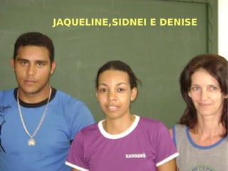 JAQUELINE,SIDNEI E DENISE 