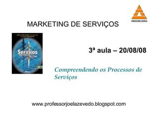 3ª aula – 20/08/08 Compreendendo os Processos de Serviços www.professorjoelazevedo.blogspot.com MARKETING DE SERVIÇOS 