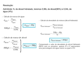 Resolução: Admitindo 1L de álcool hidratado, teremos 0,96L de álcool(96%) e 0,04L de água (4%) 