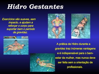 A prática de Hidro durante a gravidez traz inúmeras vantagens e é indispensável para o bem-estar da mulher, mas nunca deve ser feita sem a orientação de profissionais.   Hidro Gestantes Exercícios são suaves, sem impacto, e ajudam a reforçar o corpo para suportar bem o período de gravidez.   
