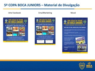 5º COPA BOCA JUNIORS – Material de Divulgação
Arte Facebook EmailMarketing Mural
 