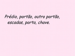 Prédio, portão, outro portão, escadas, porta, chave. 