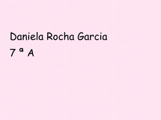 Daniela Rocha Garcia  7 ª A 