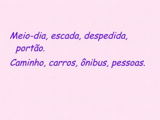 Meio-dia, escada, despedida, portão. Caminho, carros, ônibus, pessoas. 