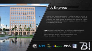 A Empresa
Criamos uma plataforma inovadora e inteligente, que lhe permite ter
uma forma de renda a partir da sua casa, gerando a liberdade
ﬁnanceira que você merece. Acreditamos nos sonhos e criamos
ferramentas para transformá-los em projetos realizáveis com baixo
custo e esforço de equipe.
A 7B! tem sede na Cidade Pedra Branca, em Palhoça (SC), um empreendimento
todo construído como um berço para negócios emergentes e de sucesso!
Edifício Office Green, 9º andar - Cidade Universitária Pedra Branca
Palhoça - Santa Catarina - Brasil - contato@7beego.com
 