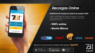 Recargas Online
Plataforma de recarga de celulares de qualquer DDD
Toda a comodidade de realizar recargas para qualquer
DDD do Brasil, através do aplicativo 7BAPP e você ainda
pode granhar bônus.
- 100% online
- Ganhe Bônus
BAIXE O APLICATIVO PARA RECARGA 7BAPP!
 