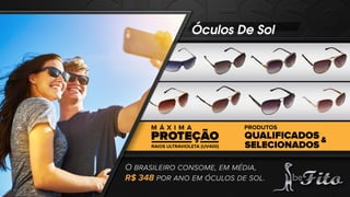 Óculos De Sol
O BRASILEIRO CONSOME, EM MÉDIA,
R$ 348 POR ANO EM ÓCULOS DE SOL.
 