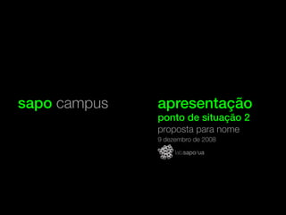 sapo campus   apresentação
              ponto de situação 2
              proposta para nome
              9 dezembro de 2008
 