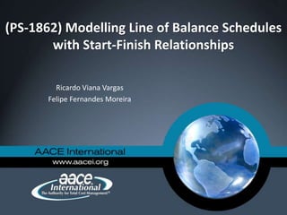 (PS-1862) Modelling Line of Balance Schedules
with Start-Finish Relationships
Ricardo Viana Vargas
Felipe Fernandes Moreira
 