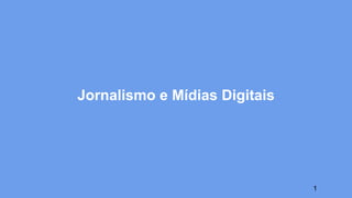 1
Jornalismo e Mídias Digitais
 