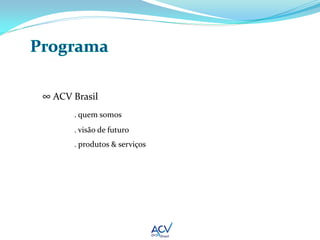 ∞ ACV Brasil
      . quem somos
      . visão de futuro
      . produtos & serviços
 