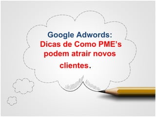 Google Adwords:
Dicas de Como PME’s
podem atrair novos
clientes.   
 