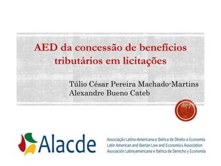 1
AED da concessão de benefícios
tributários em licitações
Túlio César Pereira Machado-Martins
Alexandre Bueno Cateb
 