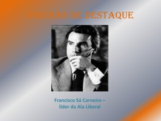 Figuras de Destaque




    Francisco Sá Carneiro –
      líder da Ala Liberal
 