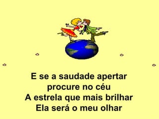 E se a saudade apertar procure no céu A estrela que mais brilhar Ela será o meu olhar 