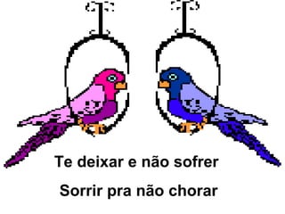 Te deixar e não sofrer  Sorrir pra não chorar 