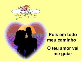 Pois em todo meu caminho  O teu amor vai me guiar 