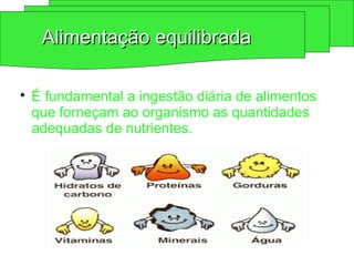 
É fundamental a ingestão diária de alimentos
que forneçam ao organismo as quantidades
adequadas de nutrientes.
Alimentação equilibrada
Alimentação equilibrada
 