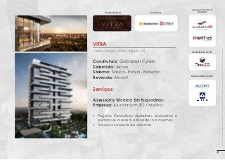 Empreendimento:

Construtora:

Assessoria Técnica em
Esquadrias:

Jardim Europa – Porto Alegre - RS

Construtora: Goldsztein Cyrela
Sistemista: Alcoa
Sistema: Soluta - Inova - Extrema
Revenda: Alcont

Imagens 3D ilustrativas. É expressamente proibida cópia, reprodução parcial, ou qualquer forma de extração de informações deste sem prévia autorização.

Vitra
Detalhamento em 3D:

Empresas Relacionadas:

Serviços:
Assessoria Técnica Em Esquadrias:
Empresa: Aluminnium 3D / Metha
•	 Projetos Executivos (detalhes, acessórios e
pertences a serem aplicados no mesmo)
•	 Desenvolvimento de sistemas

47

 