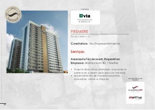OBRA EM

O
EN

T

D

ES

Construtora:

V O LV I M E

N

Empreendimentos
Imobiliários S.A.

Imagens 3D ilustrativas. É expressamente proibida cópia, reprodução parcial, ou qualquer forma de extração de informações deste sem prévia autorização.

PREMIERE
Rio de Janeiro - RJ

Construtora: Via Empreendimentos

Serviços:
Assessoria Técnica em Esquadrias:
Empresa: Aluminnium 3D / Metha
•	 Projetos Executivos (detalhes, acessórios e
pertences a serem aplicados no mesmo)
•	 Levantamento de material (alumínio,
acessórios, vidros e chapas)

60

Assessoria Técnica em
Esquadrias:

 