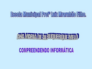 Escola Municipal Profº Luiz Mrarnhão Filho. ANA MARIA DE ALBUQUERQUE MELO COMPREENDENDO INFORMÁTICA 