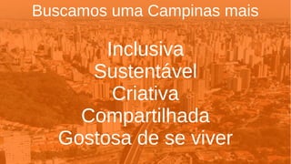 Buscamos uma Campinas mais
Inclusiva
Sustentável
Criativa
Compartilhada
Gostosa de se viver
 