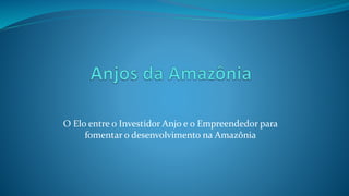 O Elo entre o Investidor Anjo e o Empreendedor para
fomentar o desenvolvimento na Amazônia
 