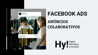 ANÚNCIOS
COLABORATIVOS
FACEBOOK ADS
©
Todos
os
direitos
reservados
a
Hy!
Digital
Marketing
Innovation
 